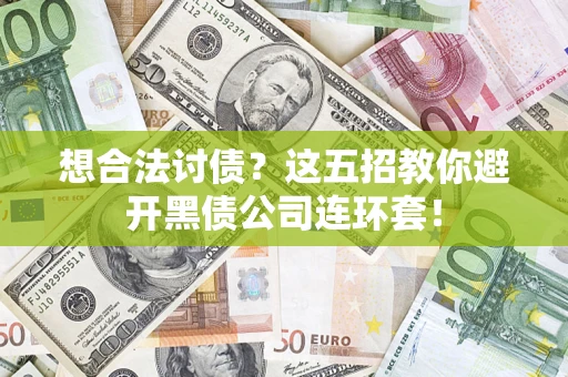 济南想合法讨债？这五招教你避开黑债公司连环套！