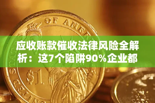 济南应收账款催收法律风险全解析：这7个陷阱90%企业都踩过（含合规应对指南）