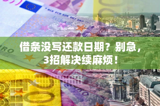 济南借条没写还款日期？别急，3招解决续麻烦！