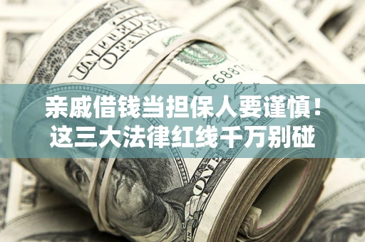 济南亲戚借钱当担保人要谨慎！这三大法律红线千万别碰