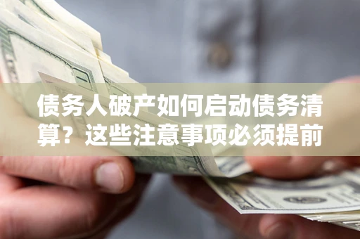 济南债务人破产如何启动债务清算？这些注意事项必须提前知道