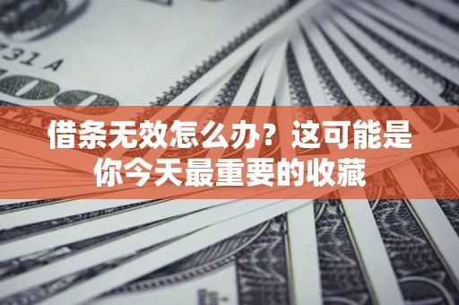 济南借条无效怎么办？这可能是你今天最重要的收藏