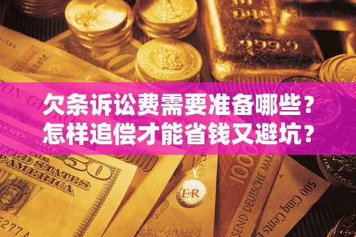 济南欠条诉讼费需要准备哪些？怎样追偿才能省钱又避坑？