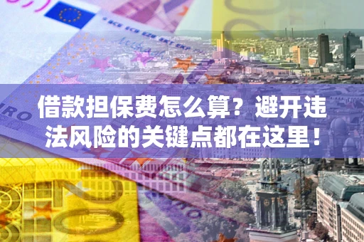 济南借款担保费怎么算？避开违法风险的关键点都在这里！