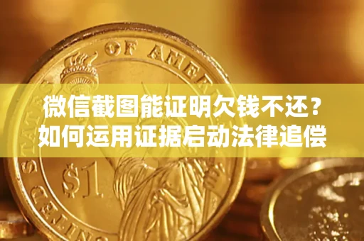 济南微信截图能证明欠钱不还？如何运用证据启动法律追偿程序？