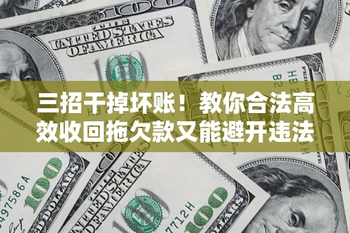 济南三招干掉坏账！教你合法高效收回拖欠款又能避开违法雷区