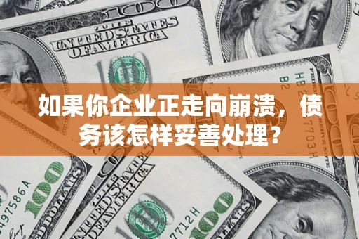 济南如果你企业正走向崩溃，债务该怎样妥善处理？