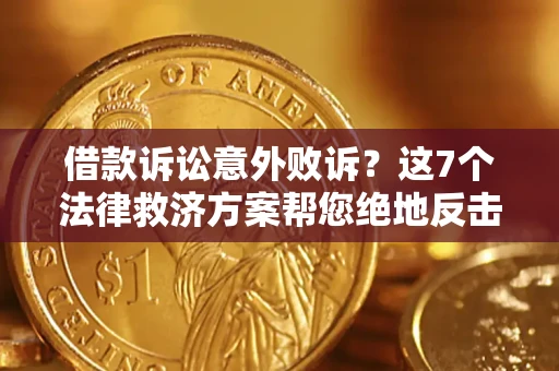 济南借款诉讼意外败诉？这7个法律救济方案帮您绝地反击！