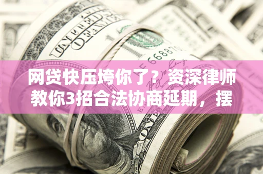 济南网贷快压垮你了？资深律师教你3招合法协商延期，摆脱暴力催收！