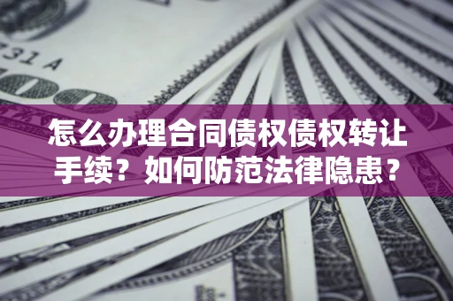 济南怎么办理合同债权债权转让手续？如何防范法律隐患？