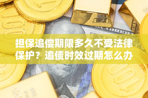 济南担保追偿期限多久不受法律保护？追债时效过期怎么办？
