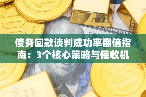 济南债务回款谈判成功率翻倍指南：3个核心策略与催收机构避坑法则