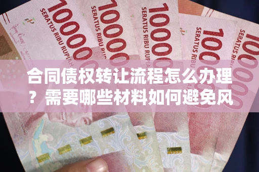 济南合同债权转让流程怎么办理？需要哪些材料如何避免风险？
