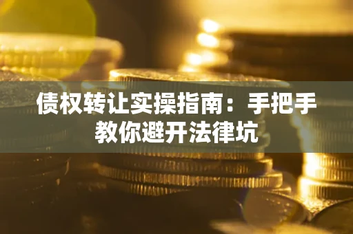 济南债权转让实操指南：手把手教你避开法律坑