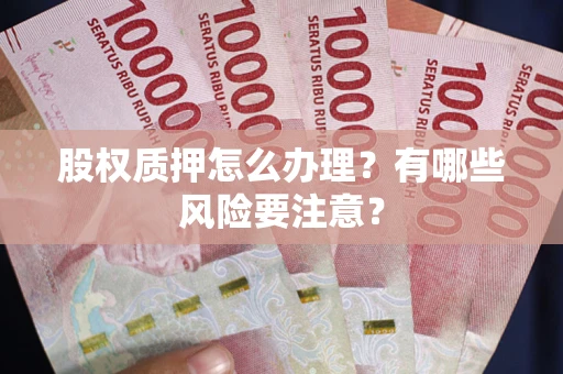 济南股权质押怎么办理？有哪些风险要注意？