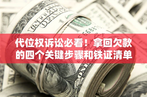 济南代位权诉讼必看!拿回欠款的四个关键步骤和铁证清单 济南代位权诉讼必看!拿回欠款的四个关键步骤和铁证清单