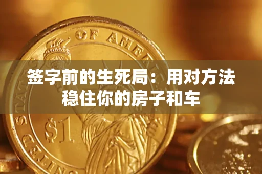 济南签字前的生死局：用对方法稳住你的房子和车