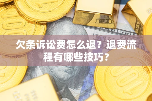 济南欠条诉讼费怎么退？退费流程有哪些技巧？