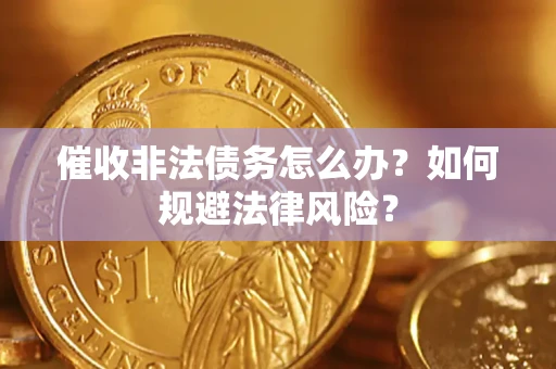 济南催收非法债务怎么办？如何规避法律风险？