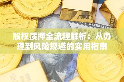 济南股权质押全流程解析：从办理到风险规避的实用指南