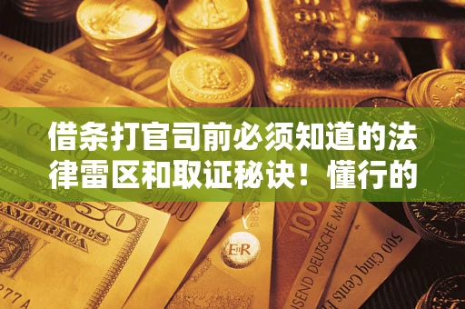 济南借条打官司前必须知道的法律雷区和取证秘诀！懂行的人已经留好这些证据