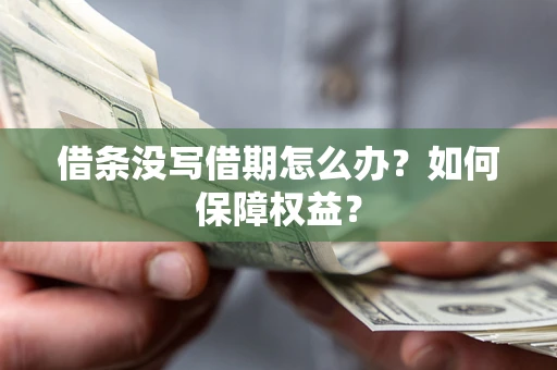 济南借条没写借期怎么办？如何保障权益？