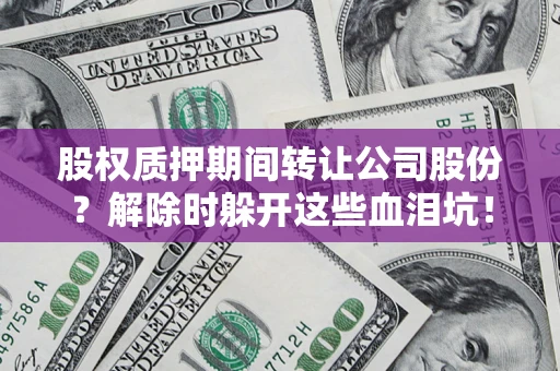 济南股权质押期间转让公司股份？解除时躲开这些血泪坑！