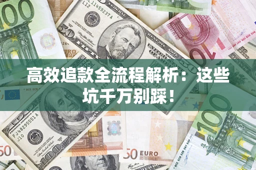 济南高效追款全流程解析：这些坑千万别踩！