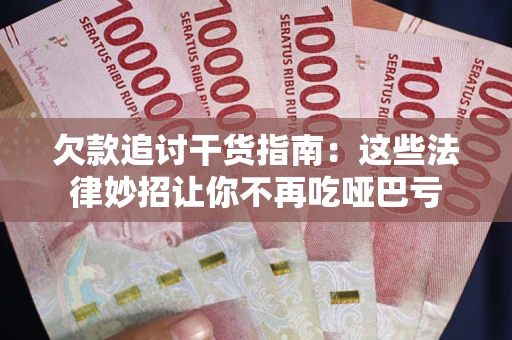 济南欠款追讨干货指南：这些法律妙招让你不再吃哑巴亏
