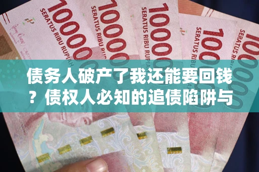 济南债务人破产了我还能要回钱？债权人必知的追债陷阱与破局之道