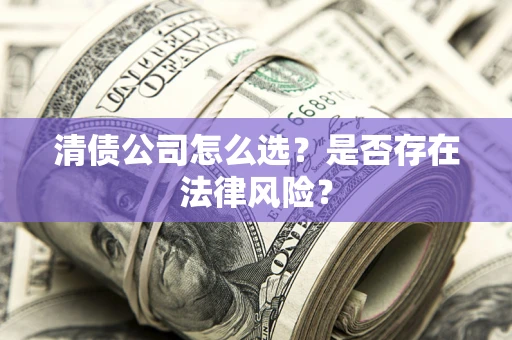 济南清债公司怎么选？是否存在法律风险？