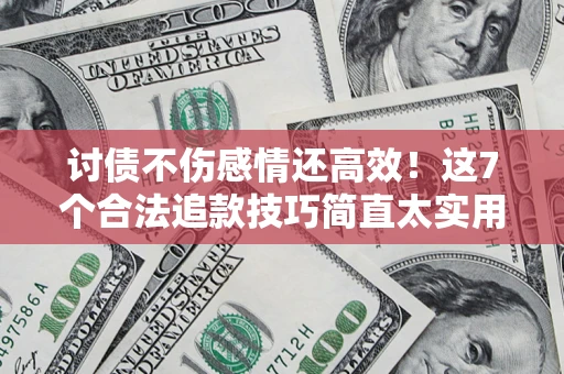 济南讨债不伤感情还高效！这7个合法追款技巧简直太实用