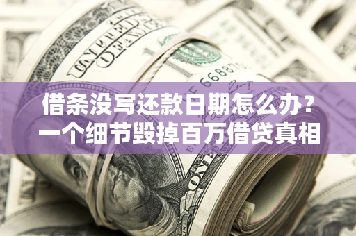 济南借条没写还款日期怎么办？一个细节毁掉百万借贷真相