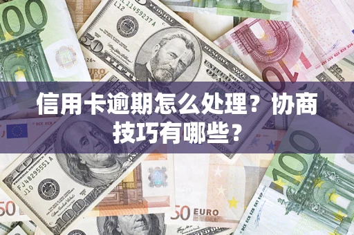 济南信用卡逾期怎么处理？协商技巧有哪些？
