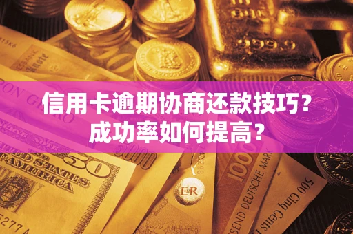 济南信用卡逾期协商还款技巧？成功率如何提高？