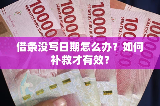 济南借条没写日期怎么办？如何补救才有效？