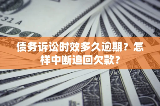 济南债务诉讼时效多久逾期？怎样中断追回欠款？