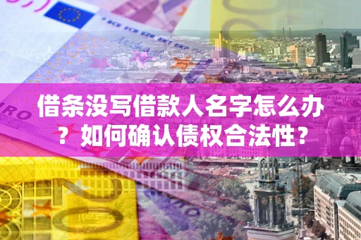 济南借条没写借款人名字怎么办？如何确认债权合法性？