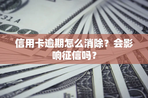 济南信用卡逾期怎么消除？会影响征信吗？