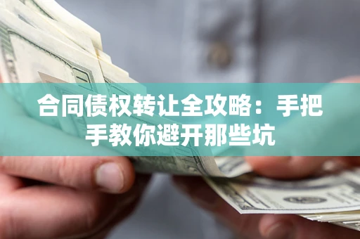 济南合同债权转让全攻略：手把手教你避开那些坑