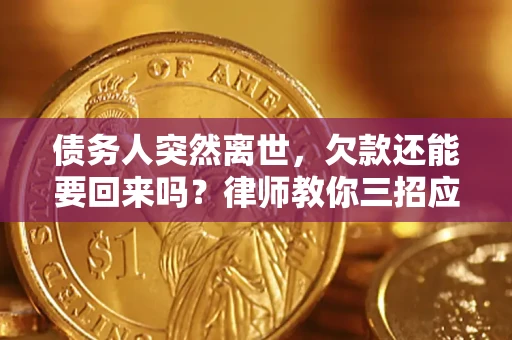 济南债务人突然离世，欠款还能要回来吗？律师教你三招应对