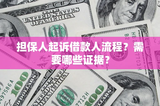 济南担保人起诉借款人流程?需要哪些证据? 济南担保人起诉借款人流程?需要哪些证据?