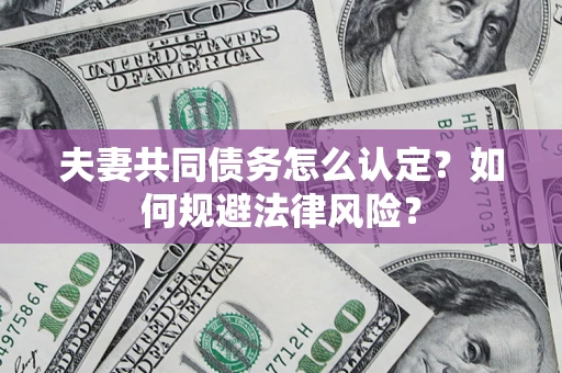 济南夫妻共同债务怎么认定？如何规避法律风险？