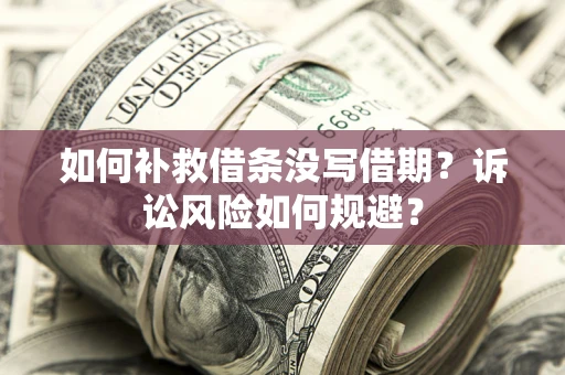 济南如何补救借条没写借期？诉讼风险如何规避？