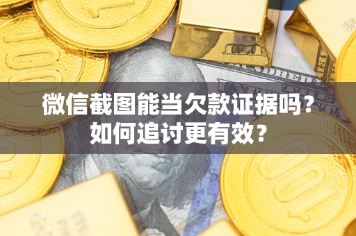 济南微信截图能当欠款证据吗？如何追讨更有效？