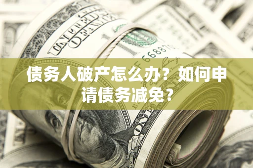 济南债务人破产怎么办？如何申请债务减免？
