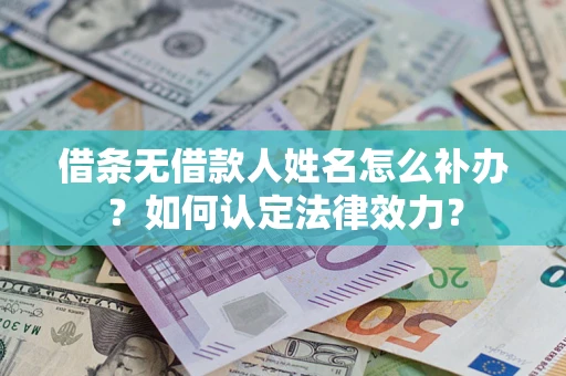 济南借条无借款人姓名怎么补办？如何认定法律效力？
