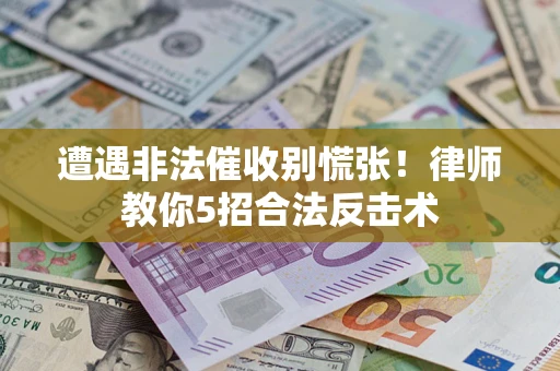济南遭遇非法催收别慌张！律师教你5招合法反击术