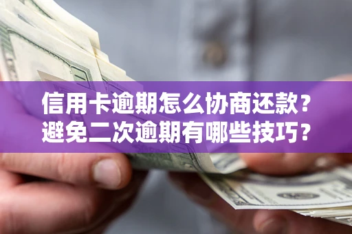 济南信用卡逾期怎么协商还款？避免二次逾期有哪些技巧？