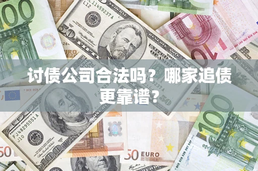 济南讨债公司合法吗？哪家追债更靠谱？